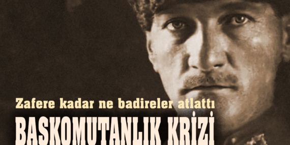 Zafere kadar ne badireler atlattı Başkomutanlık Krizi (1)