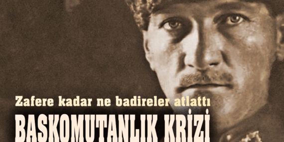 Zafere kadar ne badireler atlattı Başkomutanlık Krizi (2)