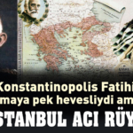 “İstanbul Fatihi” olmaya çok hevesliydi ama…(4)